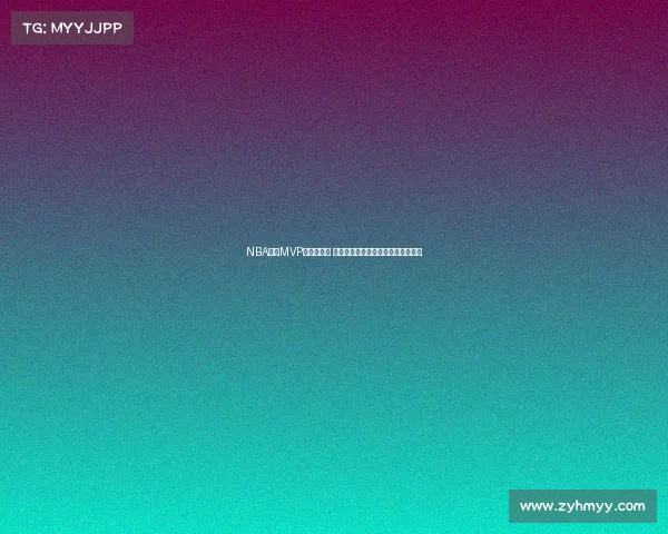 NBA历史MVP回顾与分析 探索各时代球员对奖项的影响与意义