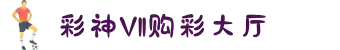 彩神vll官网-追求健康,你我一起成长